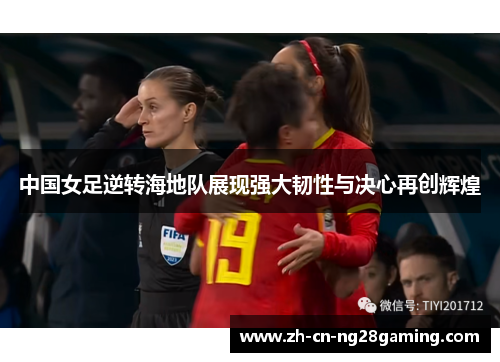 中国女足逆转海地队展现强大韧性与决心再创辉煌