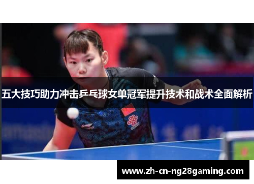 五大技巧助力冲击乒乓球女单冠军提升技术和战术全面解析