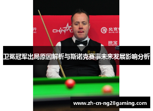 卫冕冠军出局原因解析与斯诺克赛事未来发展影响分析