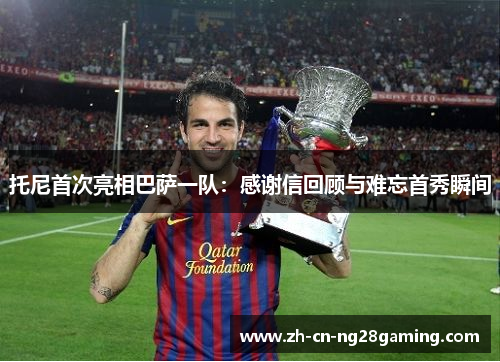 托尼首次亮相巴萨一队：感谢信回顾与难忘首秀瞬间