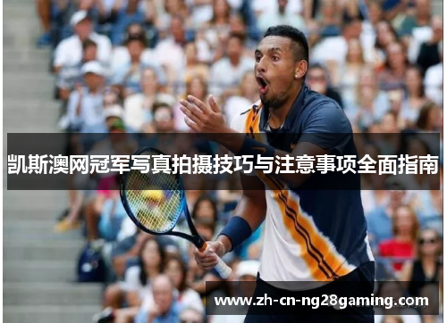 凯斯澳网冠军写真拍摄技巧与注意事项全面指南