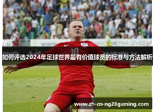 如何评选2024年足球世界最有价值球员的标准与方法解析