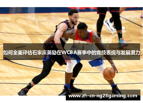 如何全面评估石家庄英励在WCBA赛季中的竞技表现与发展潜力