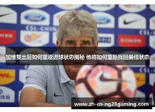 加维复出后如何重返进球状态揭秘 他将如何重新找回最佳状态
