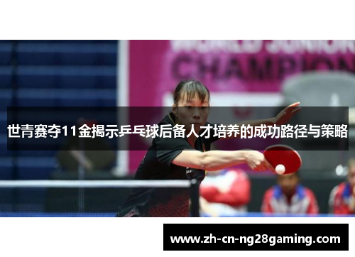 世青赛夺11金揭示乒乓球后备人才培养的成功路径与策略