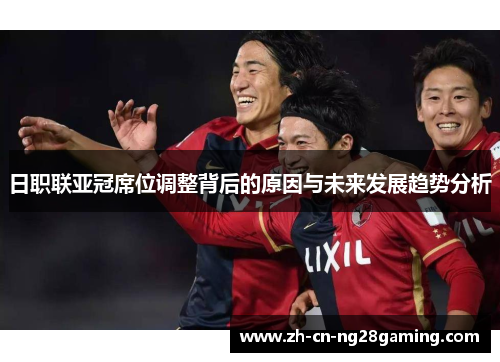 日职联亚冠席位调整背后的原因与未来发展趋势分析