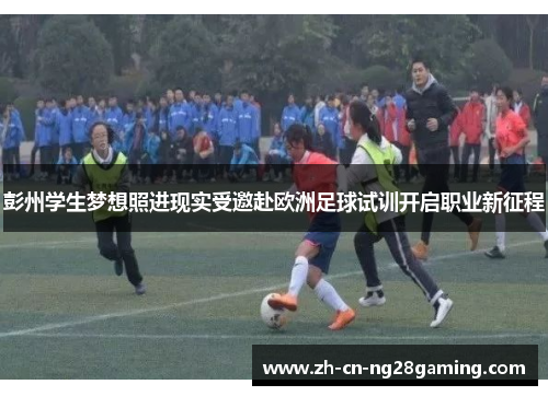 彭州学生梦想照进现实受邀赴欧洲足球试训开启职业新征程