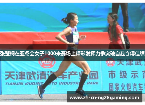 张楚桐在亚冬会女子1000米赛场上精彩发挥力争突破自我夺得佳绩