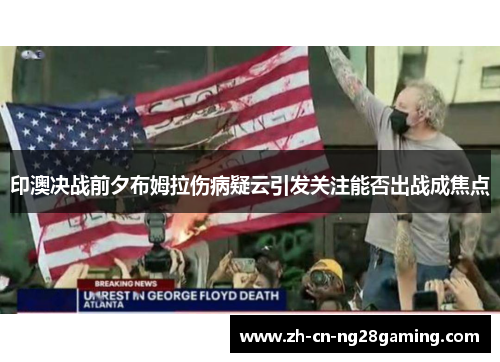 印澳决战前夕布姆拉伤病疑云引发关注能否出战成焦点