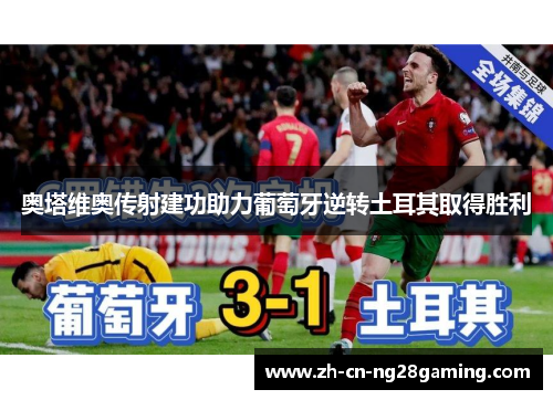 奥塔维奥传射建功助力葡萄牙逆转土耳其取得胜利