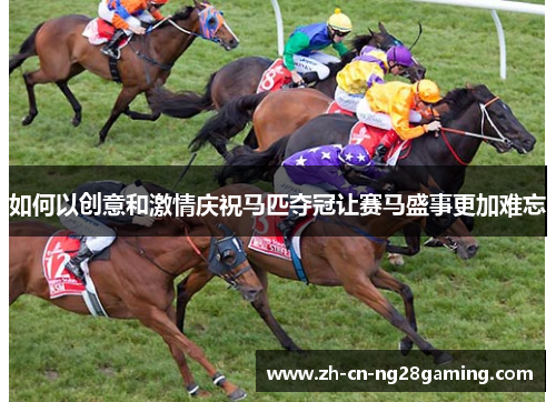 如何以创意和激情庆祝马匹夺冠让赛马盛事更加难忘