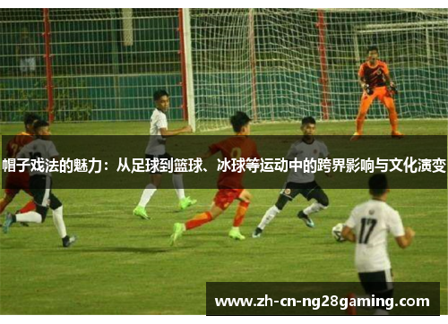 帽子戏法的魅力：从足球到篮球、冰球等运动中的跨界影响与文化演变