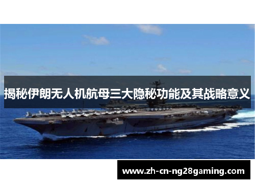 揭秘伊朗无人机航母三大隐秘功能及其战略意义