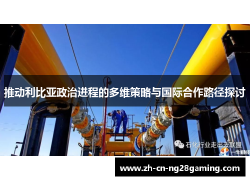 推动利比亚政治进程的多维策略与国际合作路径探讨