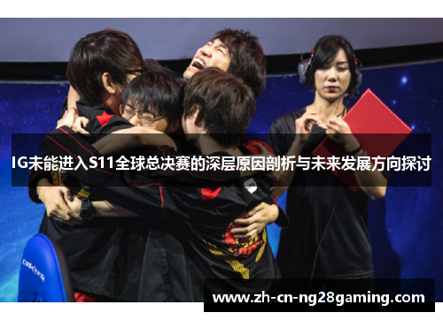 IG未能进入S11全球总决赛的深层原因剖析与未来发展方向探讨
