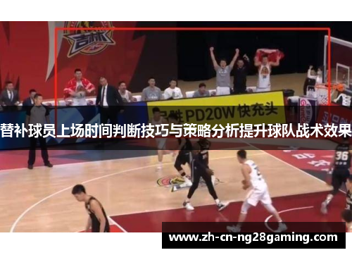 替补球员上场时间判断技巧与策略分析提升球队战术效果