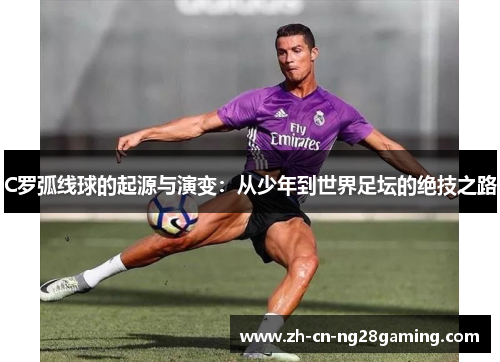 C罗弧线球的起源与演变：从少年到世界足坛的绝技之路