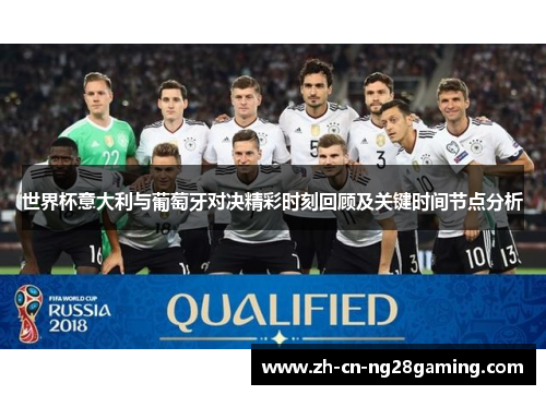 世界杯意大利与葡萄牙对决精彩时刻回顾及关键时间节点分析