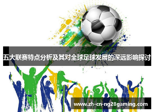 五大联赛特点分析及其对全球足球发展的深远影响探讨