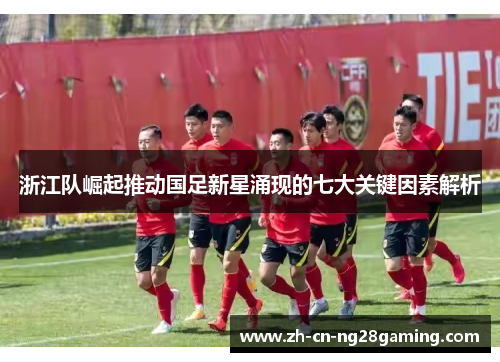 浙江队崛起推动国足新星涌现的七大关键因素解析