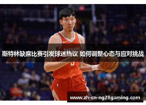 斯特林缺席比赛引发球迷热议 如何调整心态与应对挑战