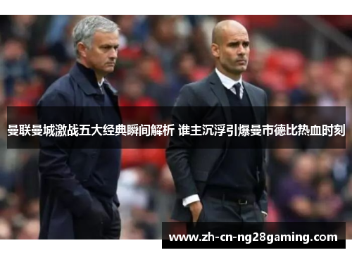 曼联曼城激战五大经典瞬间解析 谁主沉浮引爆曼市德比热血时刻