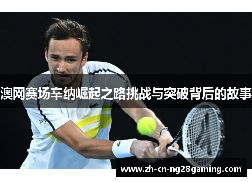 澳网赛场辛纳崛起之路挑战与突破背后的故事