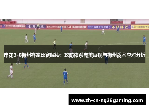 申花3-0梅州客家比赛解读：攻防体系完美展现与梅州战术应对分析