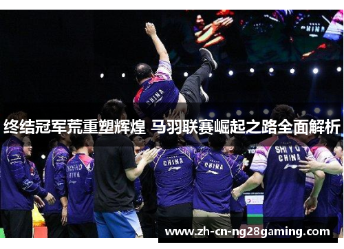 终结冠军荒重塑辉煌 马羽联赛崛起之路全面解析