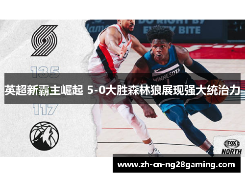 英超新霸主崛起 5-0大胜森林狼展现强大统治力