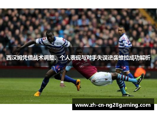 西汉姆凭借战术调整、个人表现与对手失误逆袭维拉成功解析