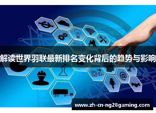 解读世界羽联最新排名变化背后的趋势与影响