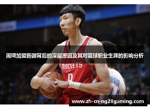 周琦加盟新疆背后的深层原因及其对篮球职业生涯的影响分析