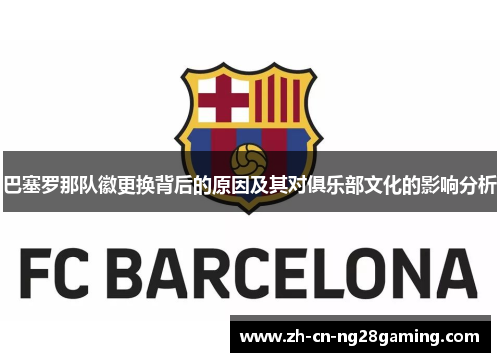 巴塞罗那队徽更换背后的原因及其对俱乐部文化的影响分析