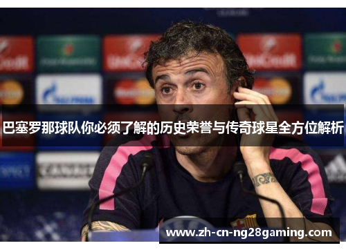 巴塞罗那球队你必须了解的历史荣誉与传奇球星全方位解析
