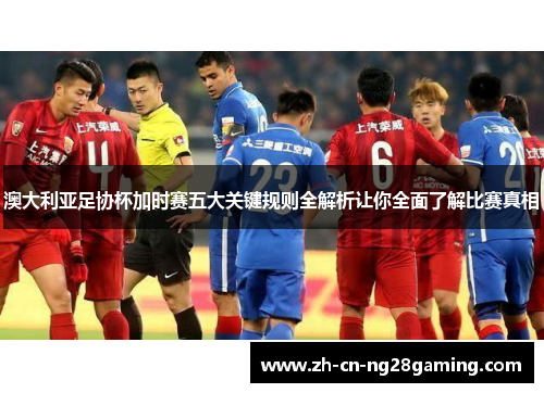 澳大利亚足协杯加时赛五大关键规则全解析让你全面了解比赛真相