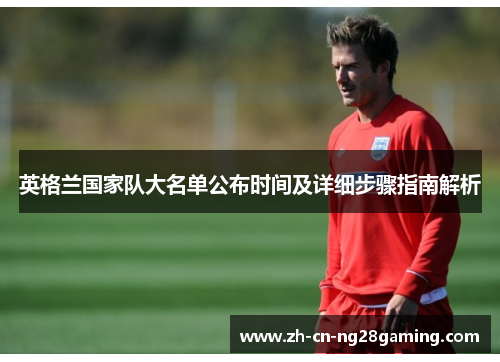 英格兰国家队大名单公布时间及详细步骤指南解析