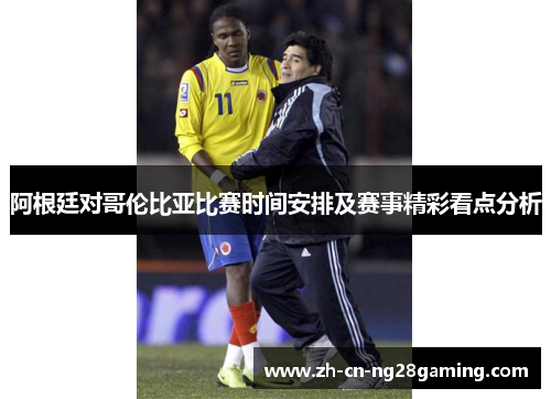 阿根廷对哥伦比亚比赛时间安排及赛事精彩看点分析