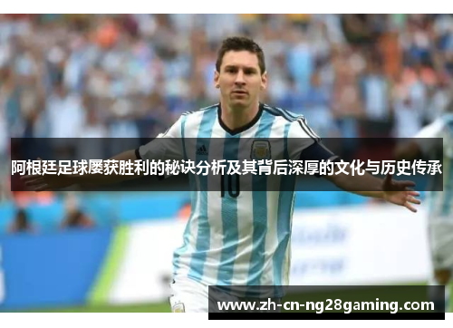 阿根廷足球屡获胜利的秘诀分析及其背后深厚的文化与历史传承