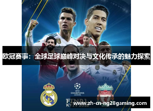欧冠赛事：全球足球巅峰对决与文化传承的魅力探索