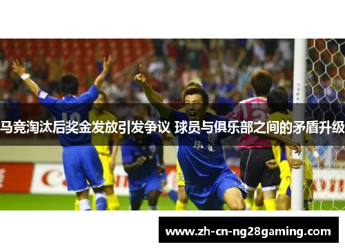 马竞淘汰后奖金发放引发争议 球员与俱乐部之间的矛盾升级