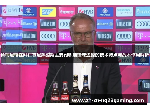 鲁梅尼格在拜仁慕尼黑时期主要司职前锋兼边锋的技术特点与战术作用解析
