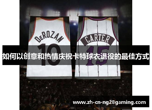 如何以创意和热情庆祝卡特球衣退役的最佳方式
