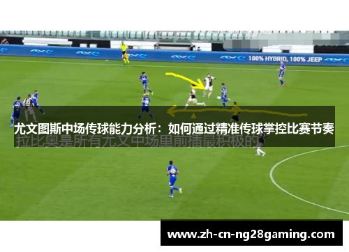 尤文图斯中场传球能力分析：如何通过精准传球掌控比赛节奏