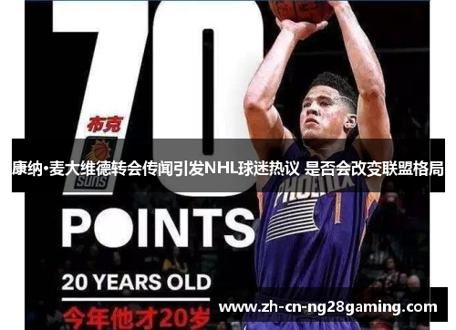 康纳·麦大维德转会传闻引发NHL球迷热议 是否会改变联盟格局