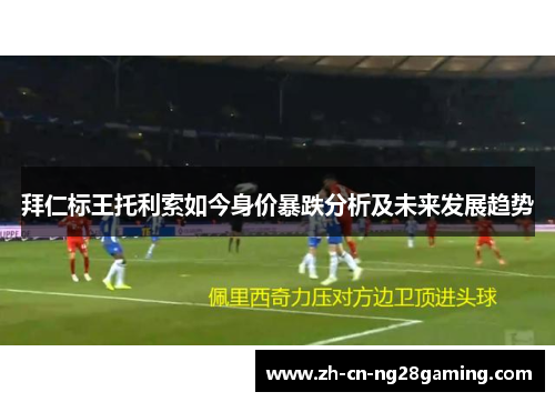 拜仁标王托利索如今身价暴跌分析及未来发展趋势