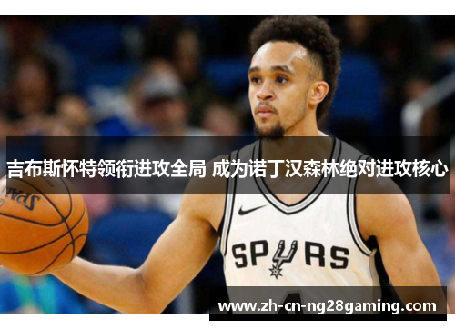 吉布斯怀特领衔进攻全局 成为诺丁汉森林绝对进攻核心