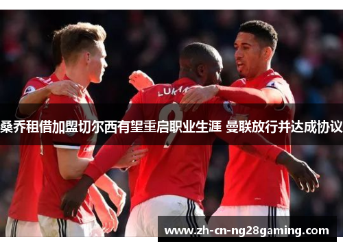 桑乔租借加盟切尔西有望重启职业生涯 曼联放行并达成协议