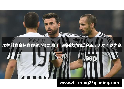米林科维奇萨维奇镇守都灵球门上演钢铁防线蓝色军团无功而返之夜