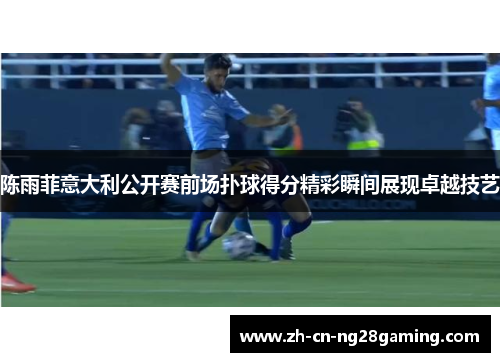 陈雨菲意大利公开赛前场扑球得分精彩瞬间展现卓越技艺